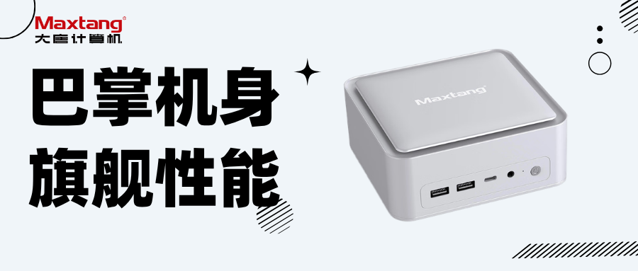 产品推荐 | Maxtang三款旗舰迷你主机：办公 / 创作 / AI / 商用